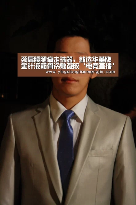 颈肩腰腿痛走珠器,就选华堇牌金针液筋骨冷敷凝胶‘电竞直播’(图2) LOL英雄联盟投注 - 官方电竞竞猜平台官网