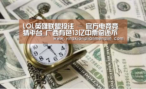 LOL英雄联盟投注 - 官方电竞竞猜平台_广西有色13亿中票偿还不确定 重组出路?(图3) LOL英雄联盟投注 - 官方电竞竞猜平台