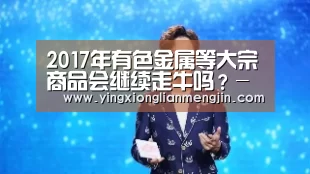 2017年有色金属等大宗商品会继续走牛吗?-电竞直播(图1) LOL英雄联盟投注 - 官方电竞竞猜平台