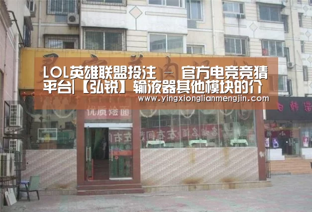 LOL英雄联盟投注 - 官方电竞竞猜平台|【弘锐】输液器其他模块的介绍(图1) LOL英雄联盟投注 - 官方电竞竞猜平台