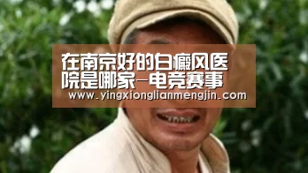在南京好的白癜风医院是哪家-电竞赛事(图1) 电竞直播
